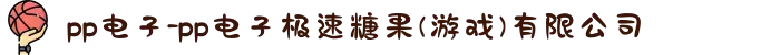 pp电子-pp电子极速糖果(游戏)有限公司